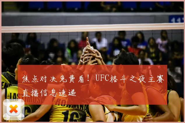 焦点对决免费看！UFC格斗之夜主赛直播信息速递